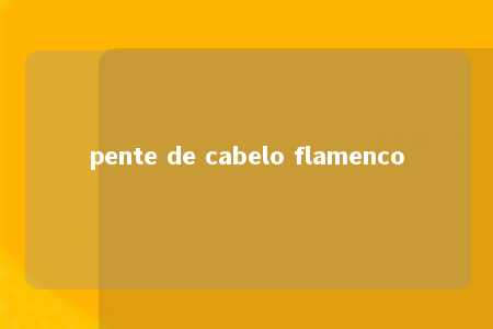 pente de cabelo flamenco