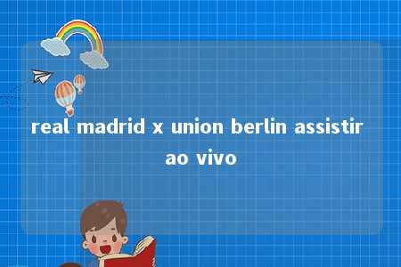 real madrid x union berlin assistir ao vivo