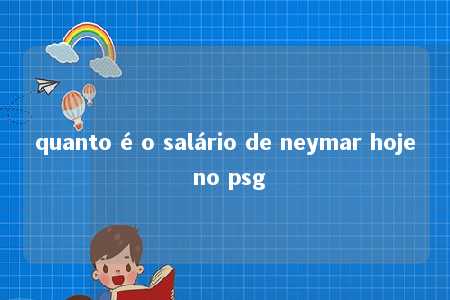 quanto é o salário de neymar hoje no psg