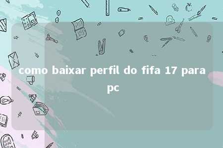 como baixar perfil do fifa 17 para pc