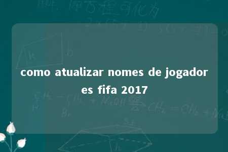 como atualizar nomes de jogadores fifa 2017