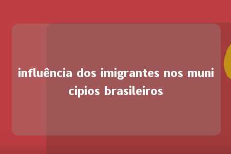 influência dos imigrantes nos municipios brasileiros