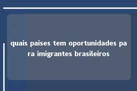 quais paises tem oportunidades para imigrantes brasileiros