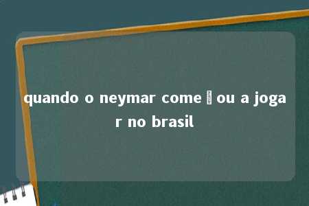 quando o neymar começou a jogar no brasil