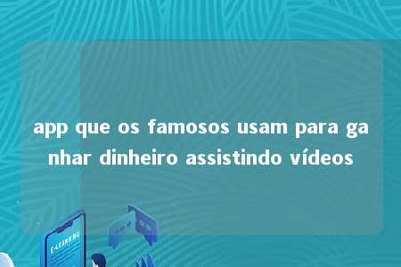 app que os famosos usam para ganhar dinheiro assistindo vídeos