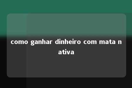 como ganhar dinheiro com mata nativa