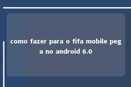 como fazer para o fifa mobile pega no android 6.0