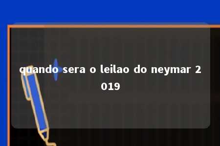 quando sera o leilao do neymar 2019