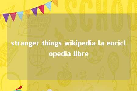 stranger things wikipedia la enciclopedia libre