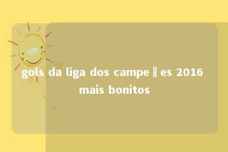 gols da liga dos campeões 2016 mais bonitos