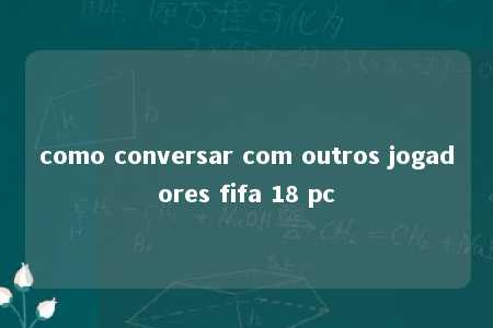 como conversar com outros jogadores fifa 18 pc