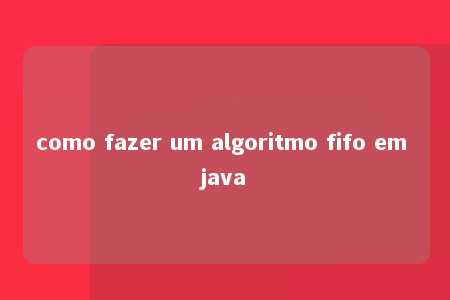 como fazer um algoritmo fifo em java