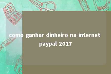 como ganhar dinheiro na internet paypal 2017