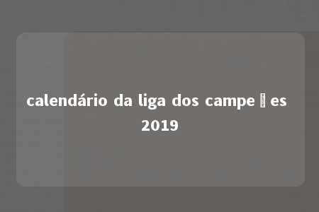 calendário da liga dos campeões 2019