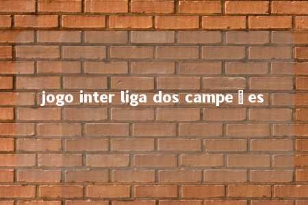 jogo inter liga dos campeões