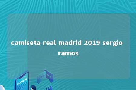 camiseta real madrid 2019 sergio ramos