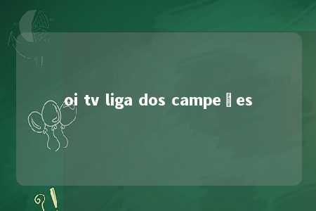 oi tv liga dos campeões