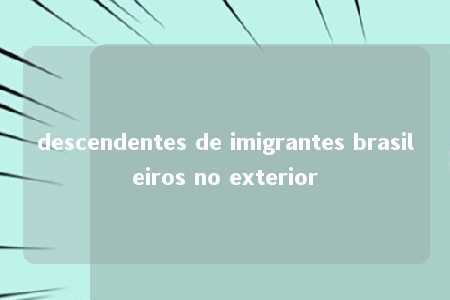 descendentes de imigrantes brasileiros no exterior