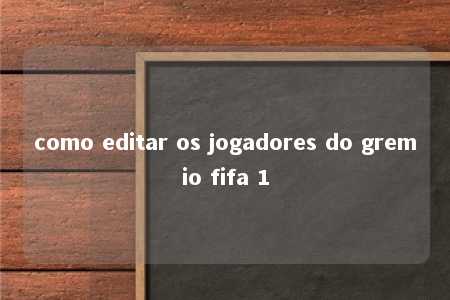 como editar os jogadores do gremio fifa 1