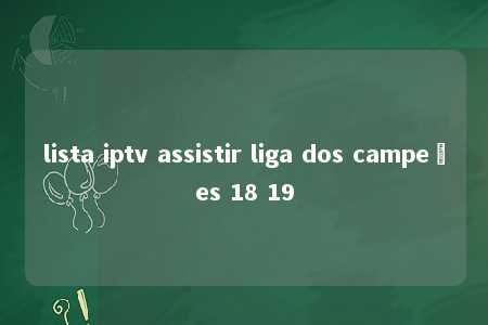 lista iptv assistir liga dos campeões 18 19