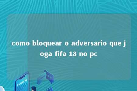 como bloquear o adversario que joga fifa 18 no pc