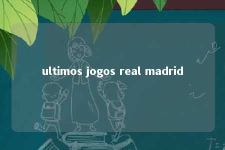 ultimos jogos real madrid