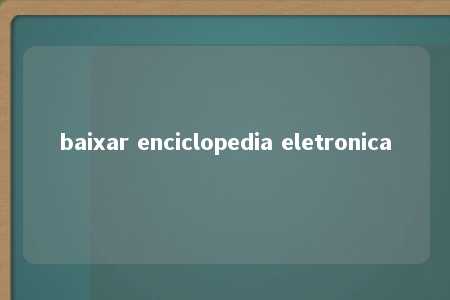 baixar enciclopedia eletronica