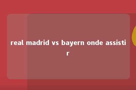 real madrid vs bayern onde assistir