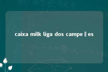 caixa milk liga dos campeões