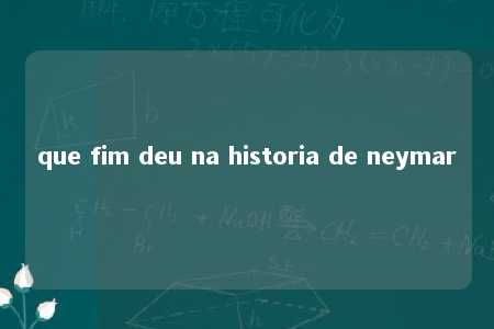 que fim deu na historia de neymar