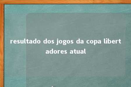 resultado dos jogos da copa libertadores atual