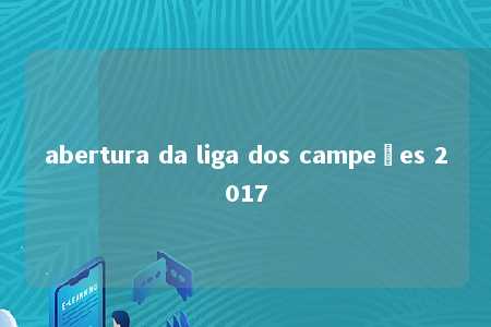 abertura da liga dos campeões 2017