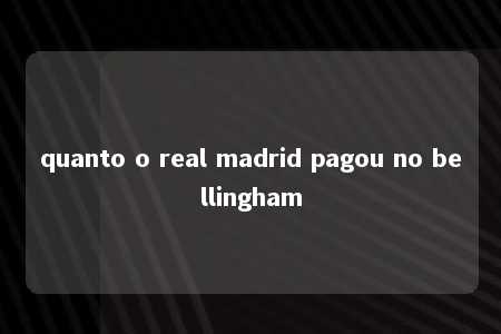 quanto o real madrid pagou no bellingham