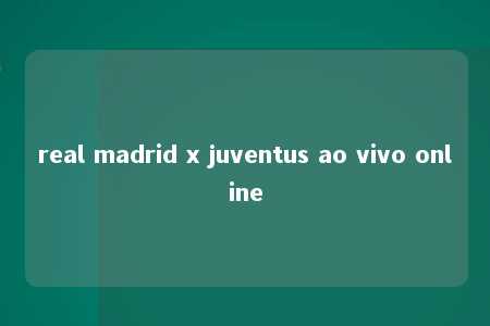 real madrid x juventus ao vivo online