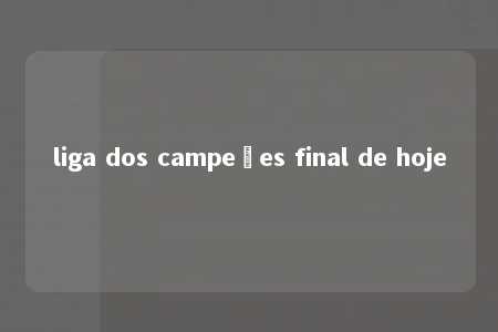 liga dos campeões final de hoje