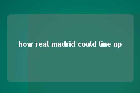 how real madrid could line up