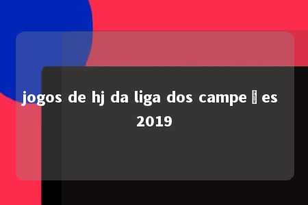 jogos de hj da liga dos campeões 2019