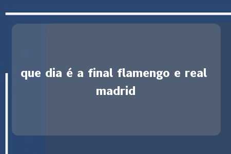 que dia é a final flamengo e real madrid