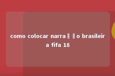 como colocar narração brasileira fifa 18