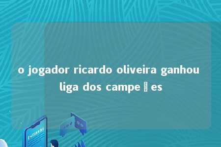 o jogador ricardo oliveira ganhou liga dos campeões