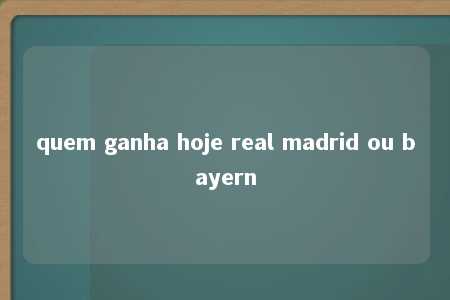 quem ganha hoje real madrid ou bayern