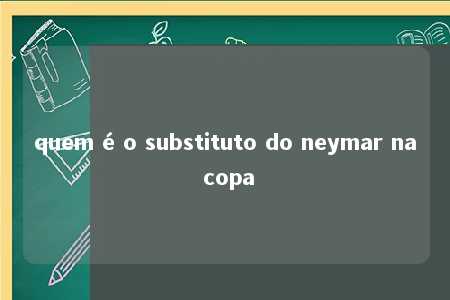 quem é o substituto do neymar na copa