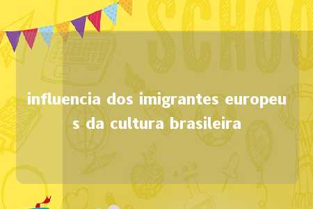 influencia dos imigrantes europeus da cultura brasileira