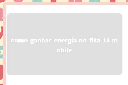 como ganhar energia no fifa 18 mobile