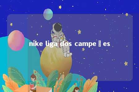 nike liga dos campeões