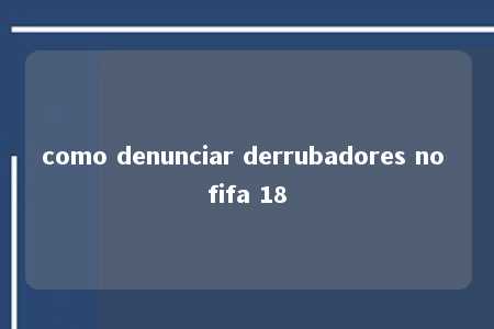 como denunciar derrubadores no fifa 18