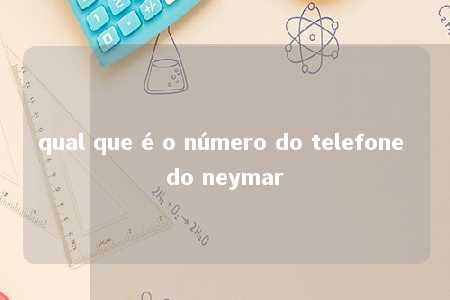 qual que é o número do telefone do neymar