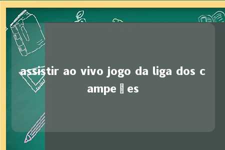 assistir ao vivo jogo da liga dos campeões