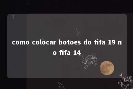 como colocar botoes do fifa 19 no fifa 14