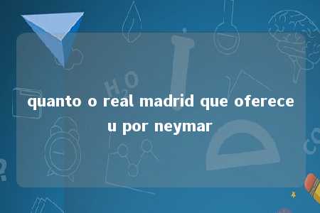 quanto o real madrid que ofereceu por neymar